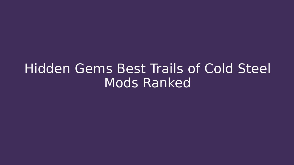 Hidden Gems Best Trails of Cold Steel Mods Ranked