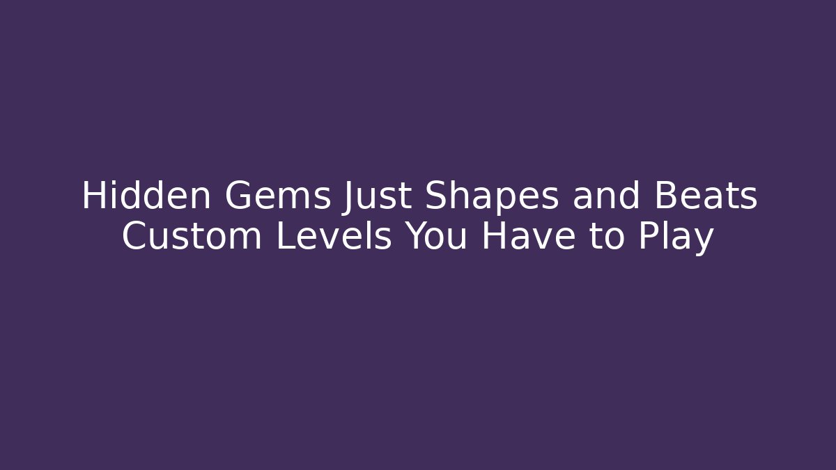 Hidden Gems Just Shapes and Beats Custom Levels You Have to Play