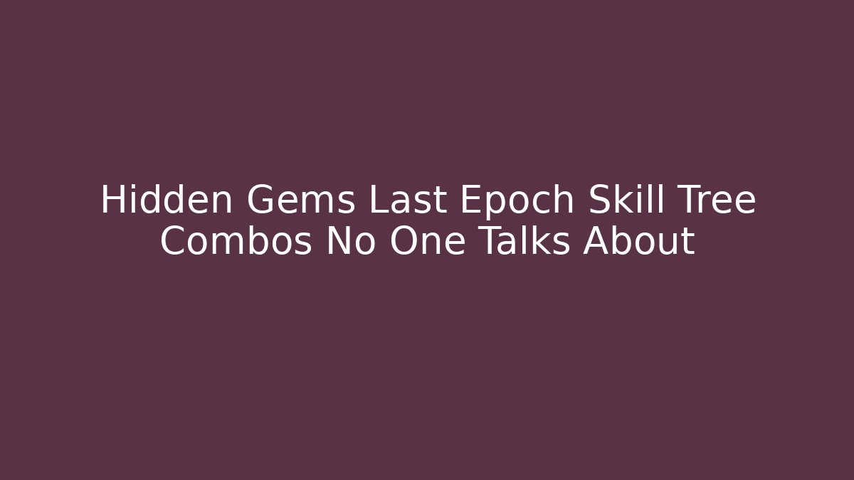 Hidden Gems Last Epoch Skill Tree Combos No One Talks About