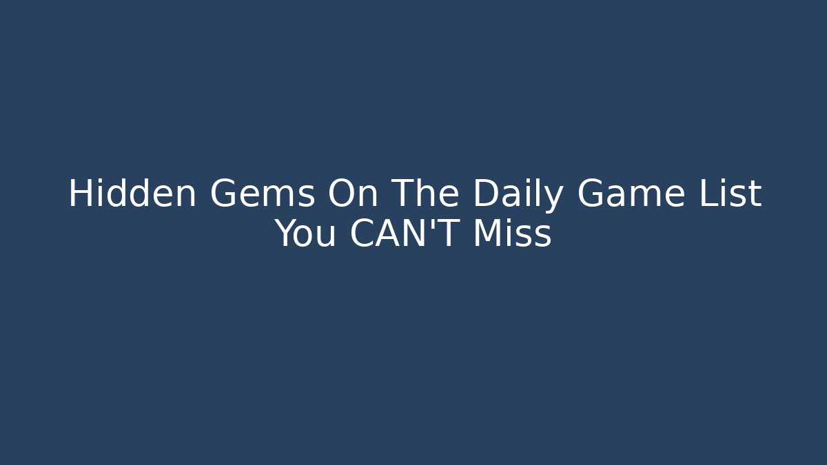 Hidden Gems On The Daily Game List You CAN'T Miss