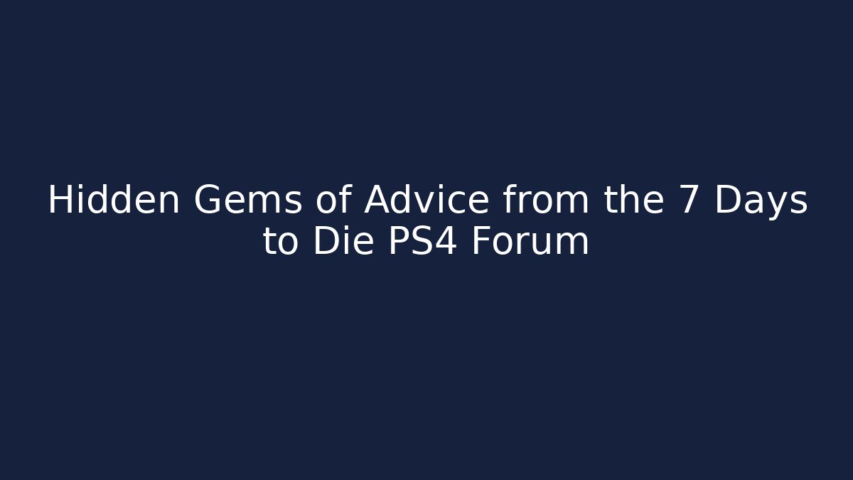 Hidden Gems of Advice from the 7 Days to Die PS4 Forum
