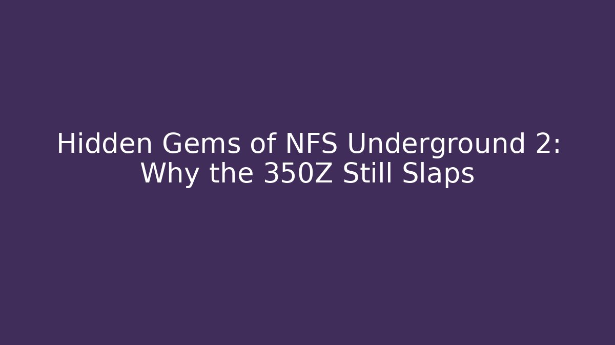 Hidden Gems of NFS Underground 2: Why the 350Z Still Slaps