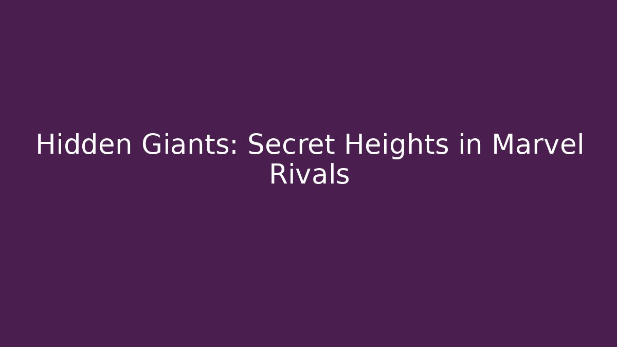 Hidden Giants: Secret Heights in Marvel Rivals
