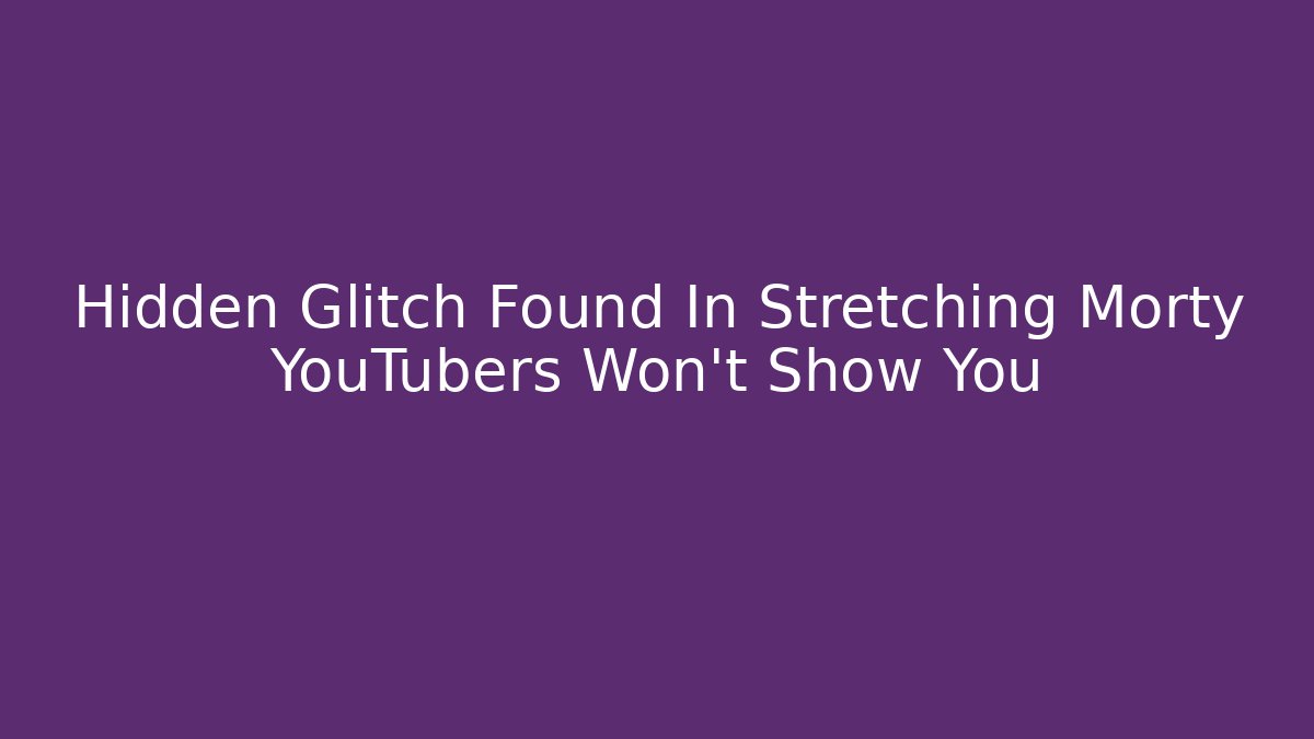 Hidden Glitch Found In Stretching Morty YouTubers Won't Show You