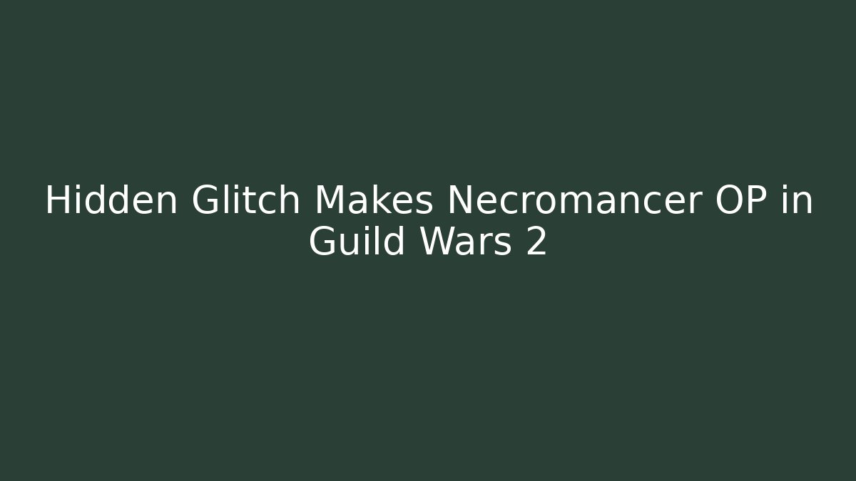 Hidden Glitch Makes Necromancer OP in Guild Wars 2