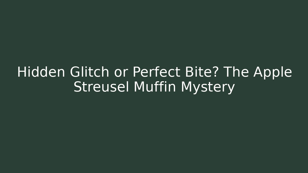 Hidden Glitch or Perfect Bite? The Apple Streusel Muffin Mystery