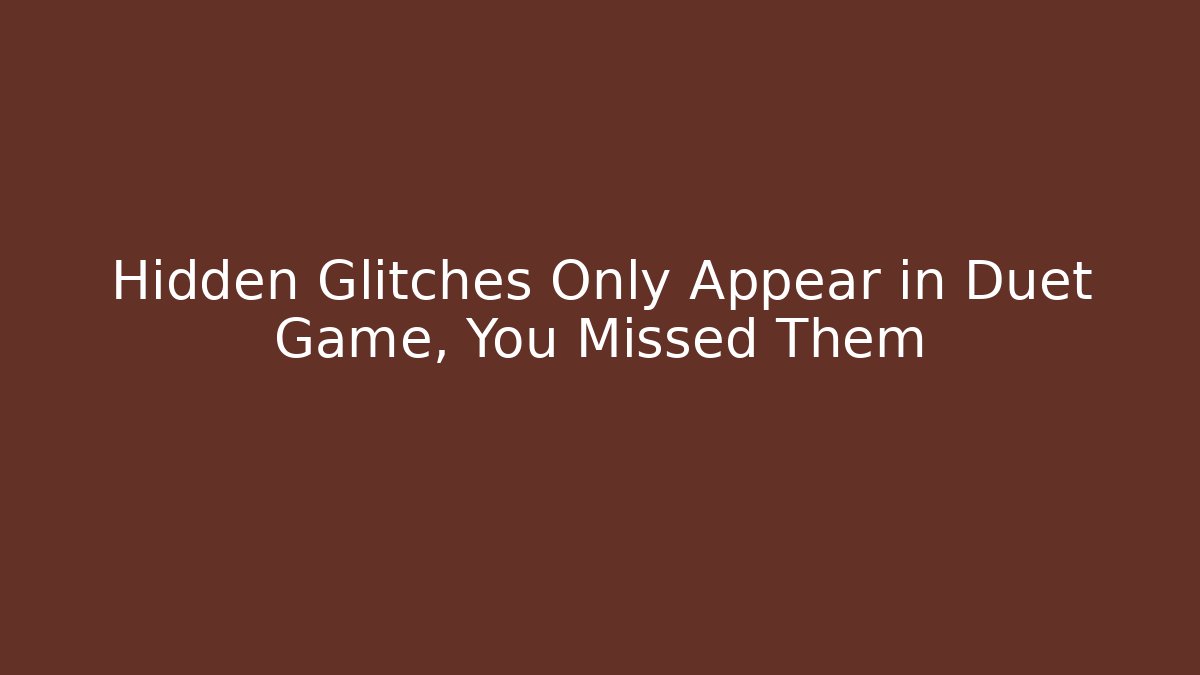 Hidden Glitches Only Appear in Duet Game, You Missed Them