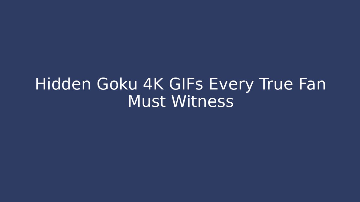 Hidden Goku 4K GIFs Every True Fan Must Witness