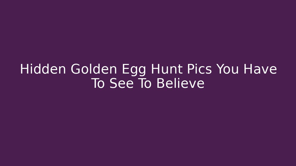 Hidden Golden Egg Hunt Pics You Have To See To Believe