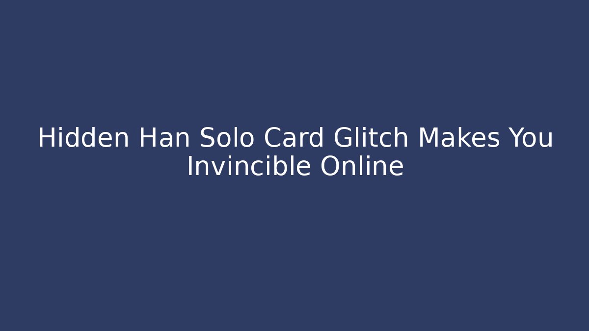 Hidden Han Solo Card Glitch Makes You Invincible Online