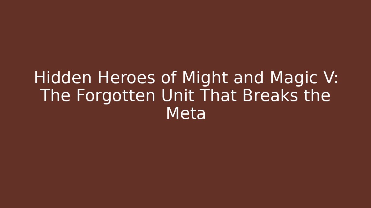 Hidden Heroes of Might and Magic V: The Forgotten Unit That Breaks the Meta