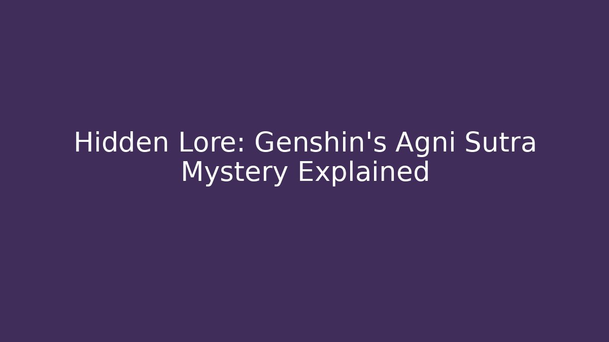 Hidden Lore: Genshin's Agni Sutra Mystery Explained