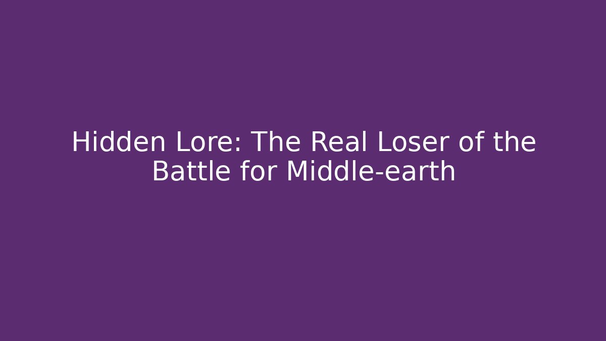 Hidden Lore: The Real Loser of the Battle for Middle-earth