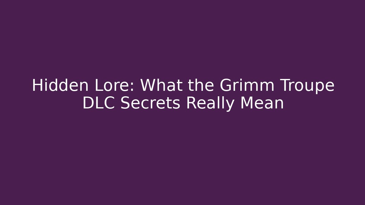Hidden Lore: What the Grimm Troupe DLC Secrets Really Mean