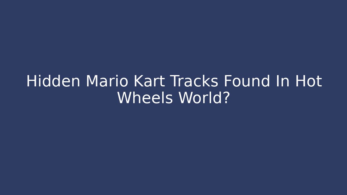 Hidden Mario Kart Tracks Found In Hot Wheels World?