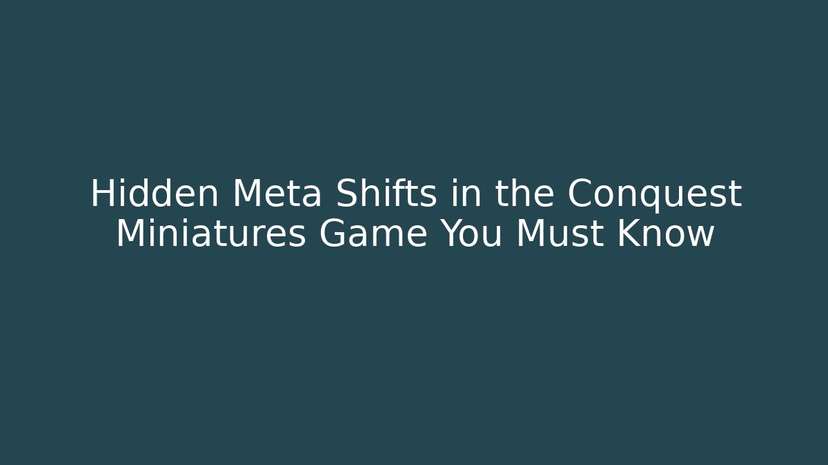 Hidden Meta Shifts in the Conquest Miniatures Game You Must Know