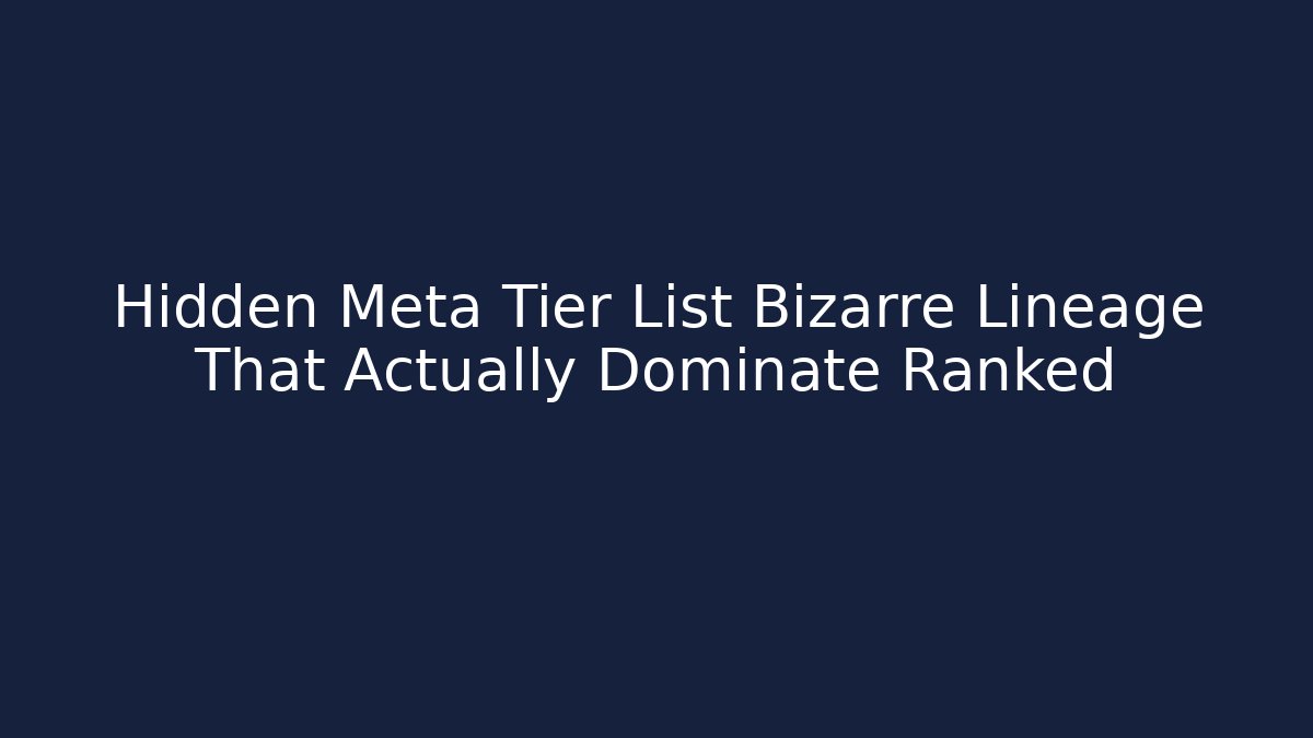 Hidden Meta Tier List Bizarre Lineage That Actually Dominate Ranked
