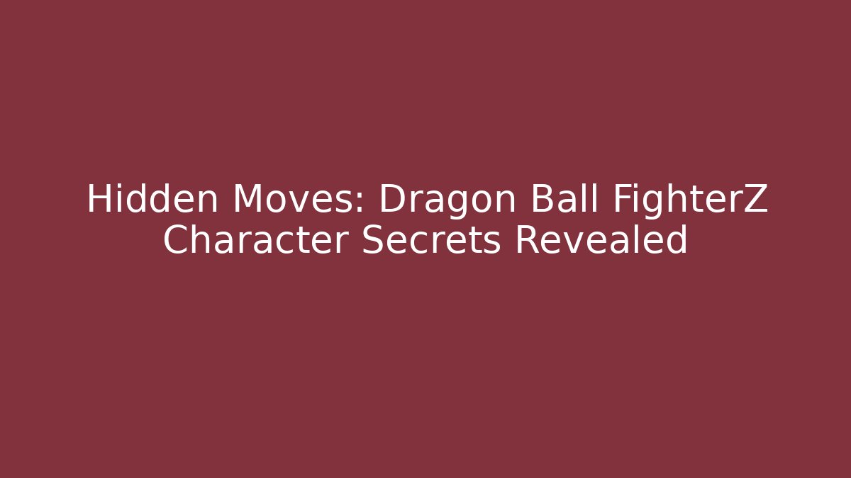 Hidden Moves: Dragon Ball FighterZ Character Secrets Revealed