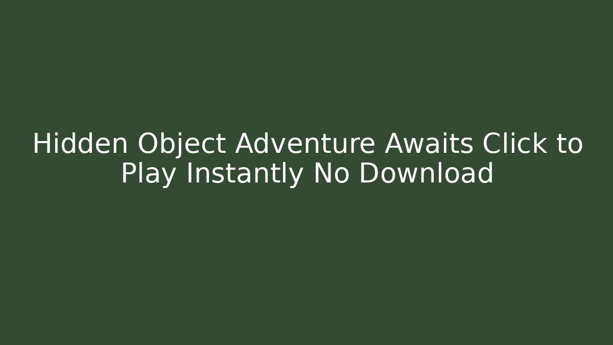 Hidden Object Adventure Awaits Click to Play Instantly No Download