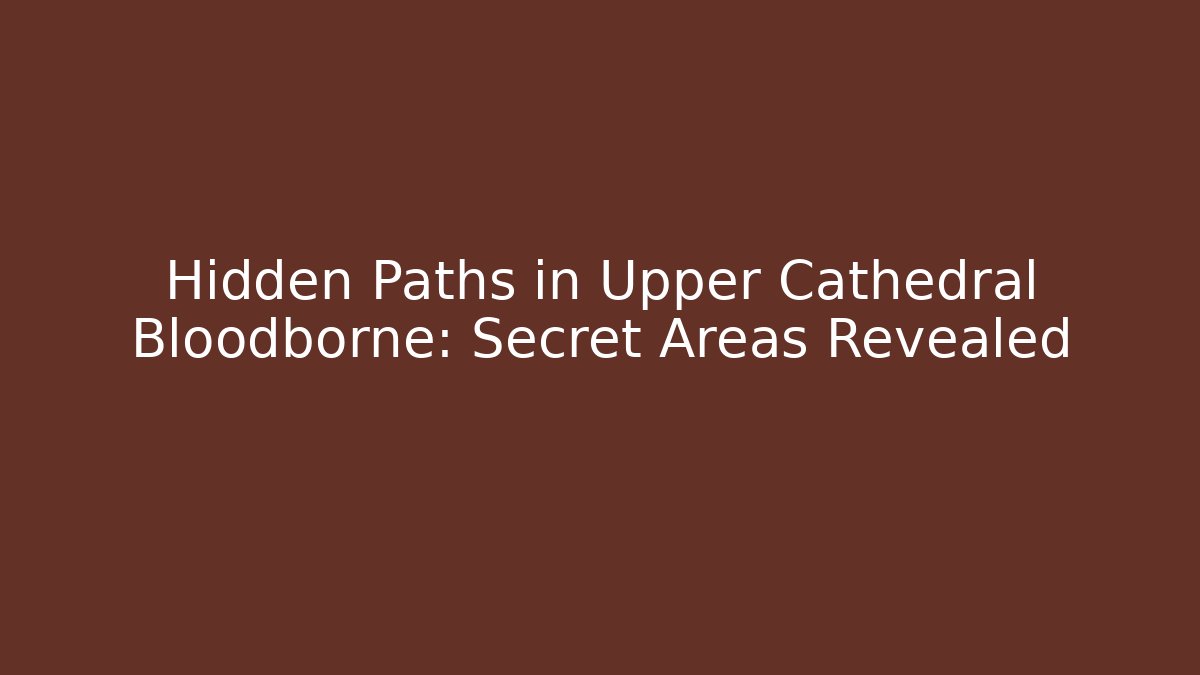 Hidden Paths in Upper Cathedral Bloodborne: Secret Areas Revealed