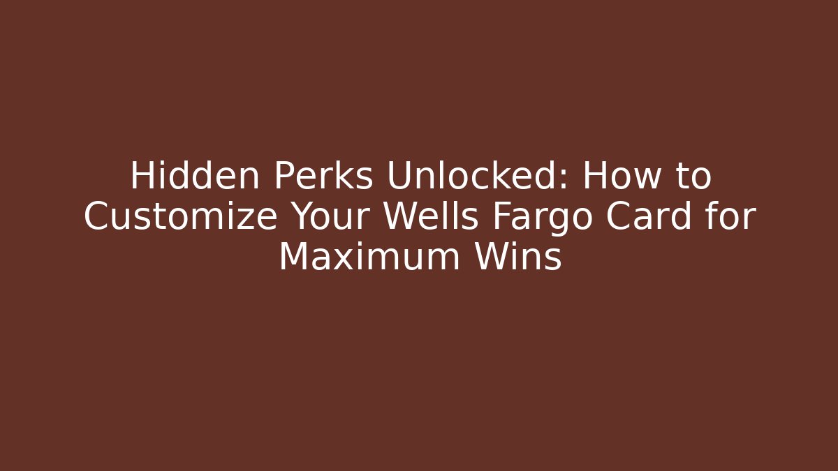 Hidden Perks Unlocked: How to Customize Your Wells Fargo Card for Maximum Wins