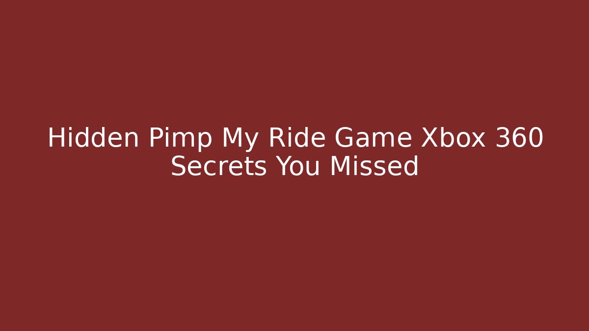 Hidden Pimp My Ride Game Xbox 360 Secrets You Missed