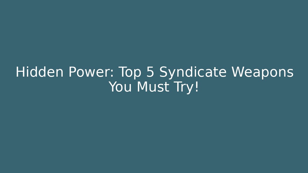 Hidden Power: Top 5 Syndicate Weapons You Must Try!