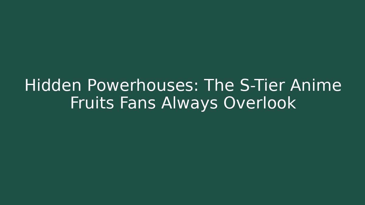 Hidden Powerhouses: The S-Tier Anime Fruits Fans Always Overlook