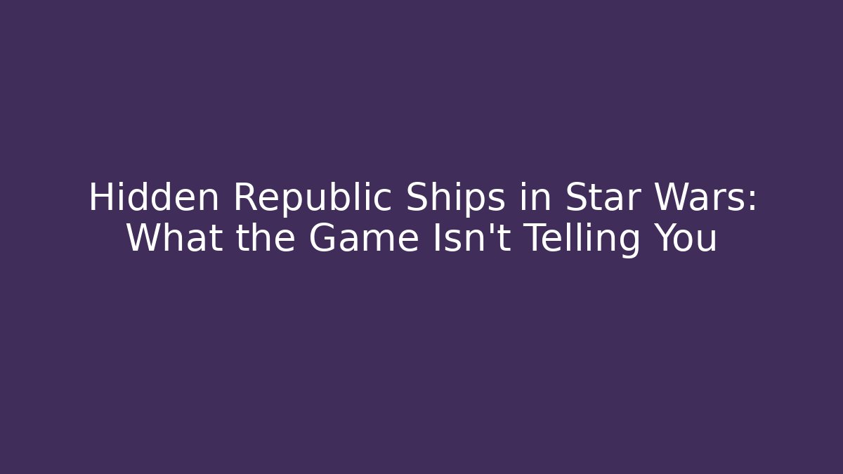 Hidden Republic Ships in Star Wars: What the Game Isn't Telling You