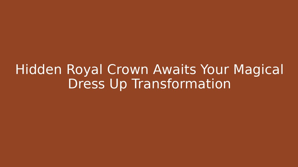 Hidden Royal Crown Awaits Your Magical Dress Up Transformation