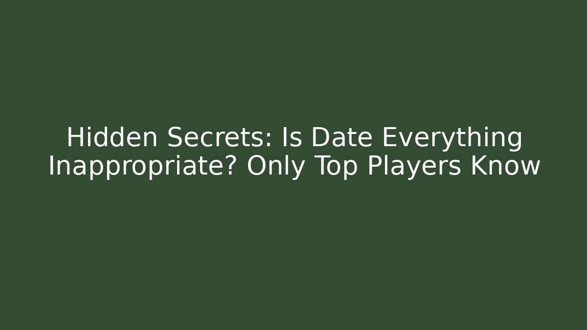 Hidden Secrets: Is Date Everything Inappropriate? Only Top Players Know
