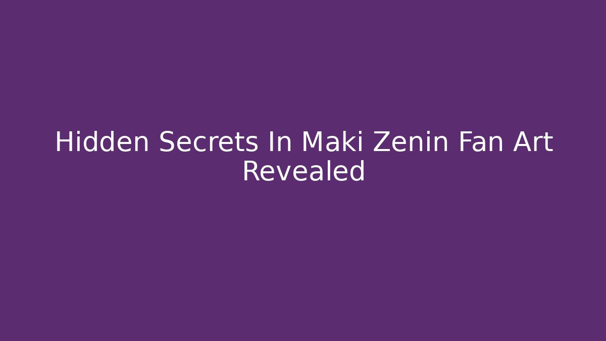 Hidden Secrets In Maki Zenin Fan Art Revealed