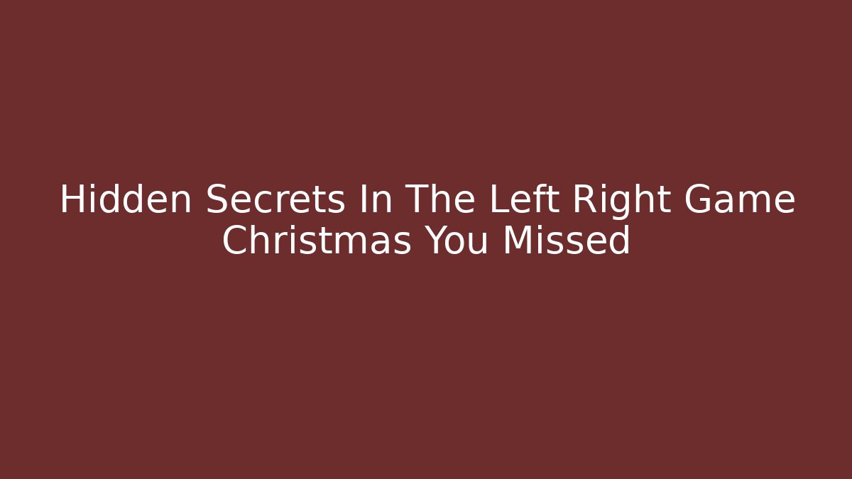 Hidden Secrets In The Left Right Game Christmas You Missed