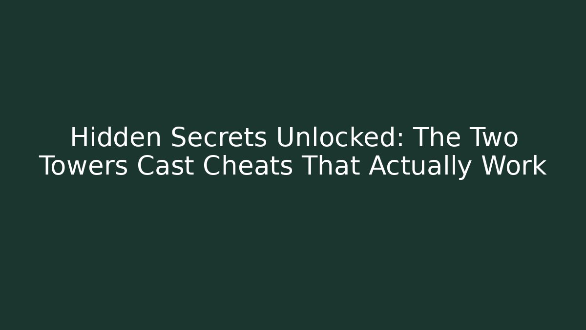 Hidden Secrets Unlocked: The Two Towers Cast Cheats That Actually Work