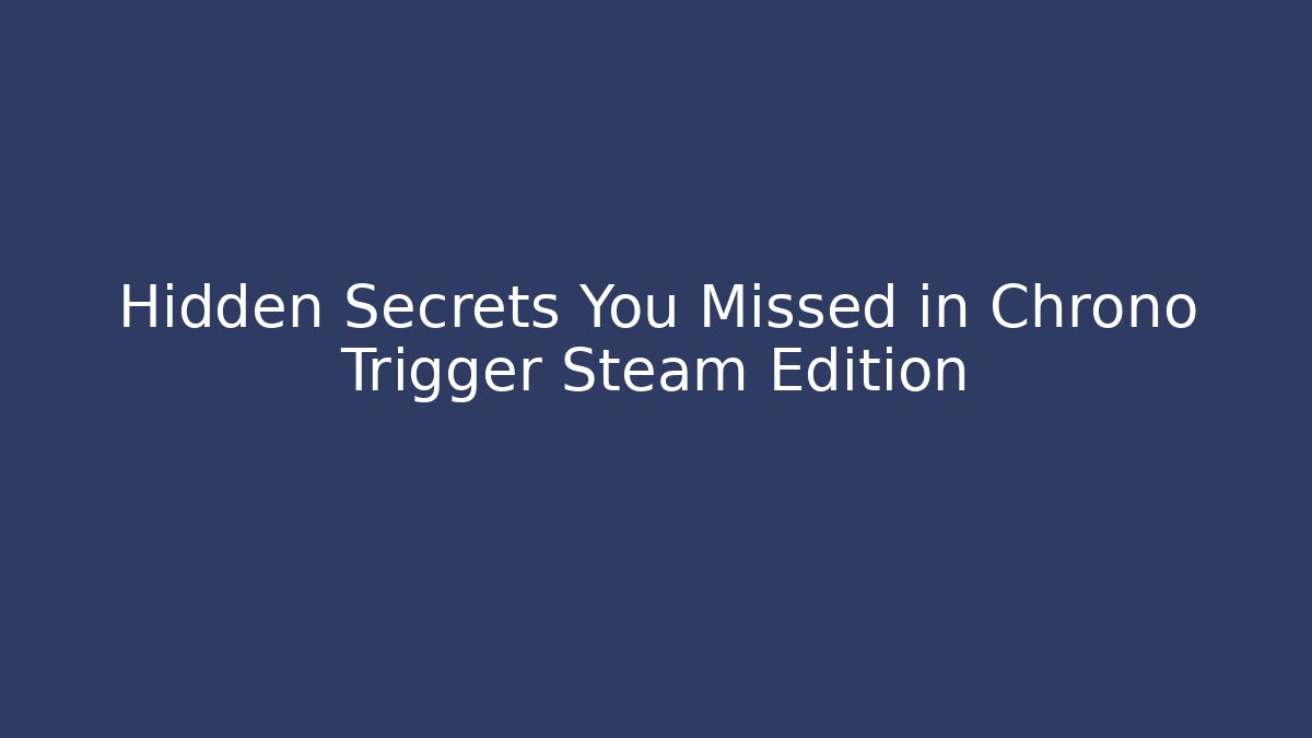 Hidden Secrets You Missed in Chrono Trigger Steam Edition - Vintage E-Juice