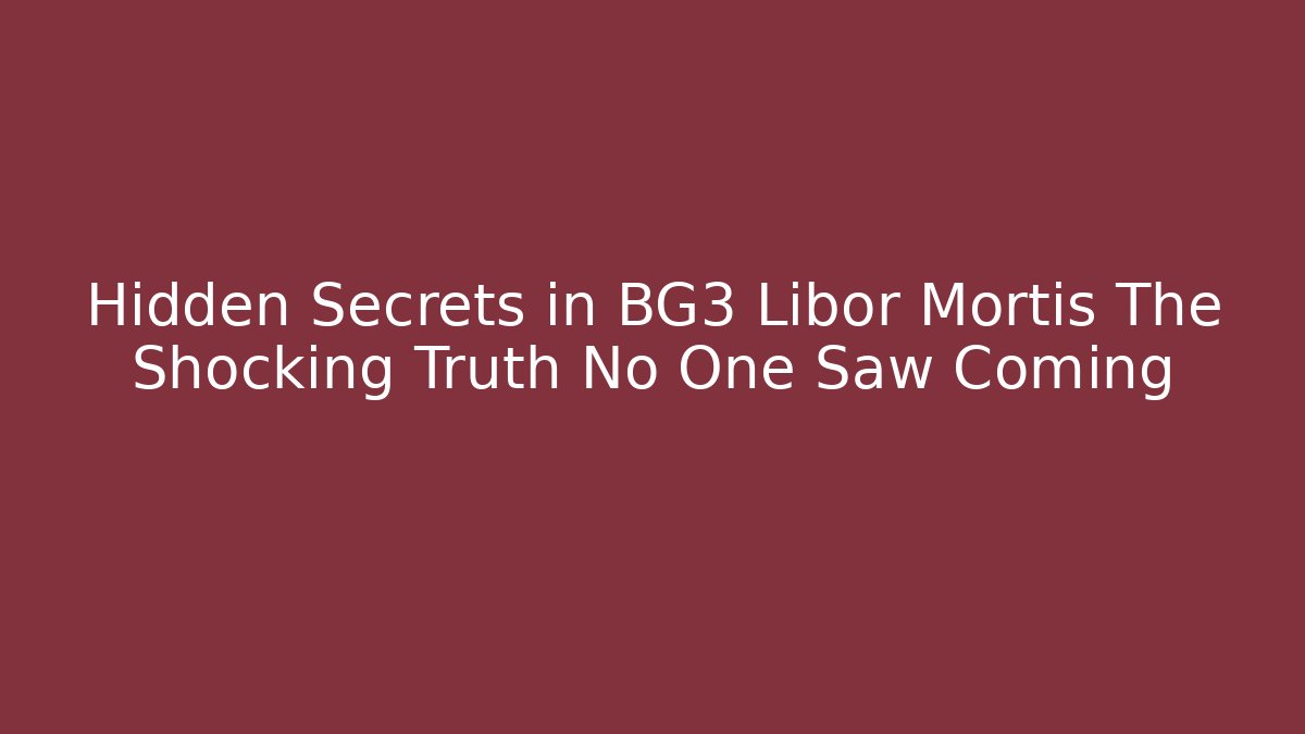 Hidden Secrets in BG3 Libor Mortis The Shocking Truth No One Saw Coming