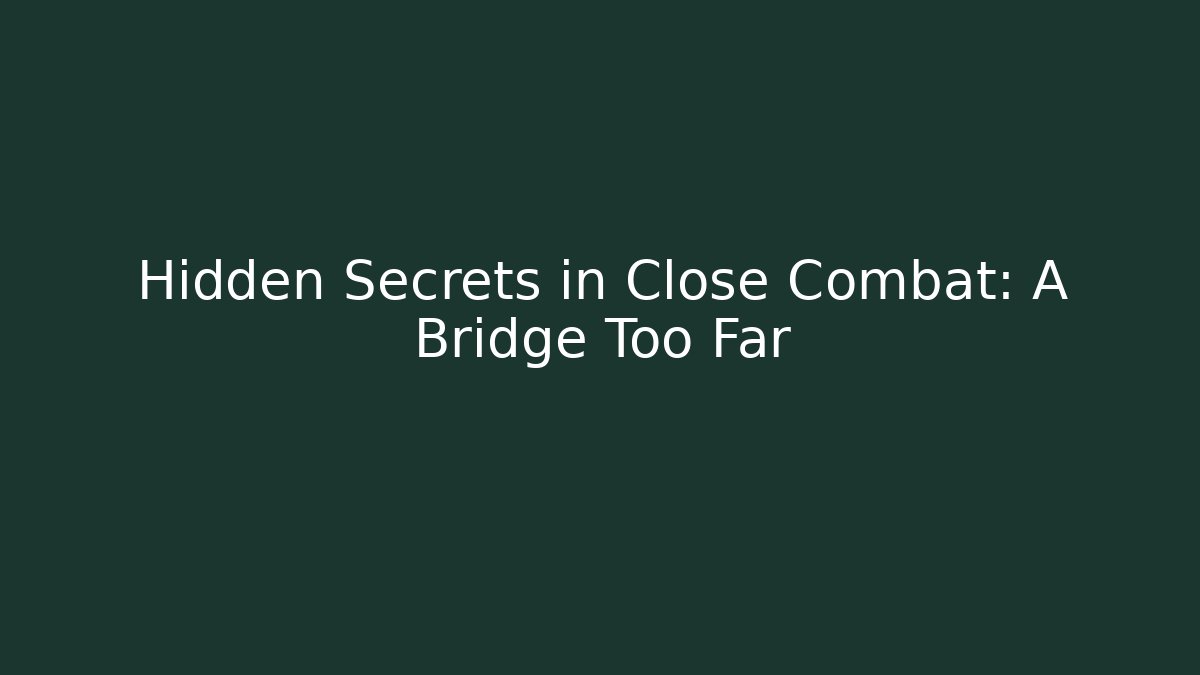 Hidden Secrets in Close Combat: A Bridge Too Far - Vintage E-Juice