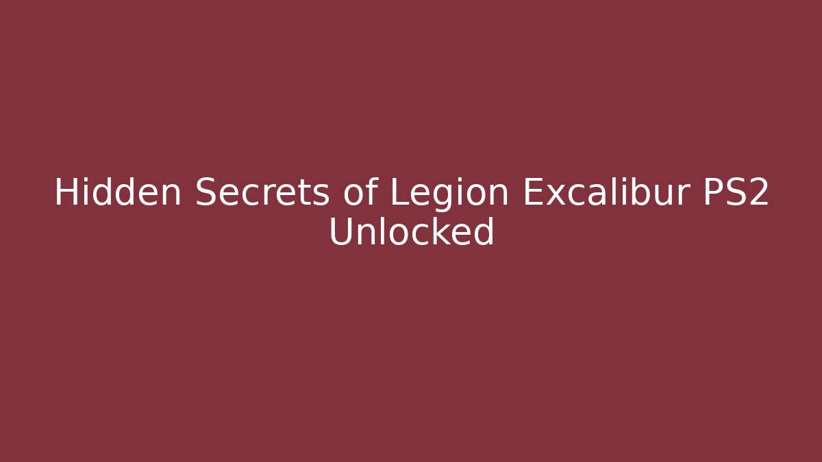 Hidden Secrets of Legion Excalibur PS2 Unlocked