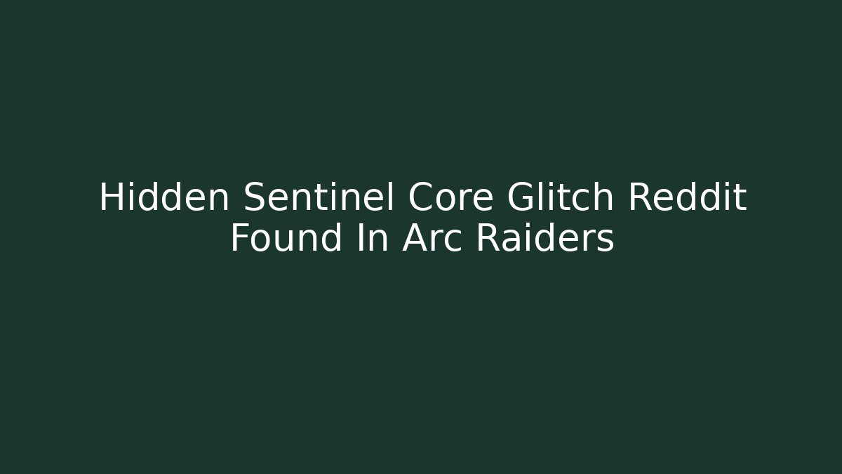 Hidden Sentinel Core Glitch Reddit Found In Arc Raiders