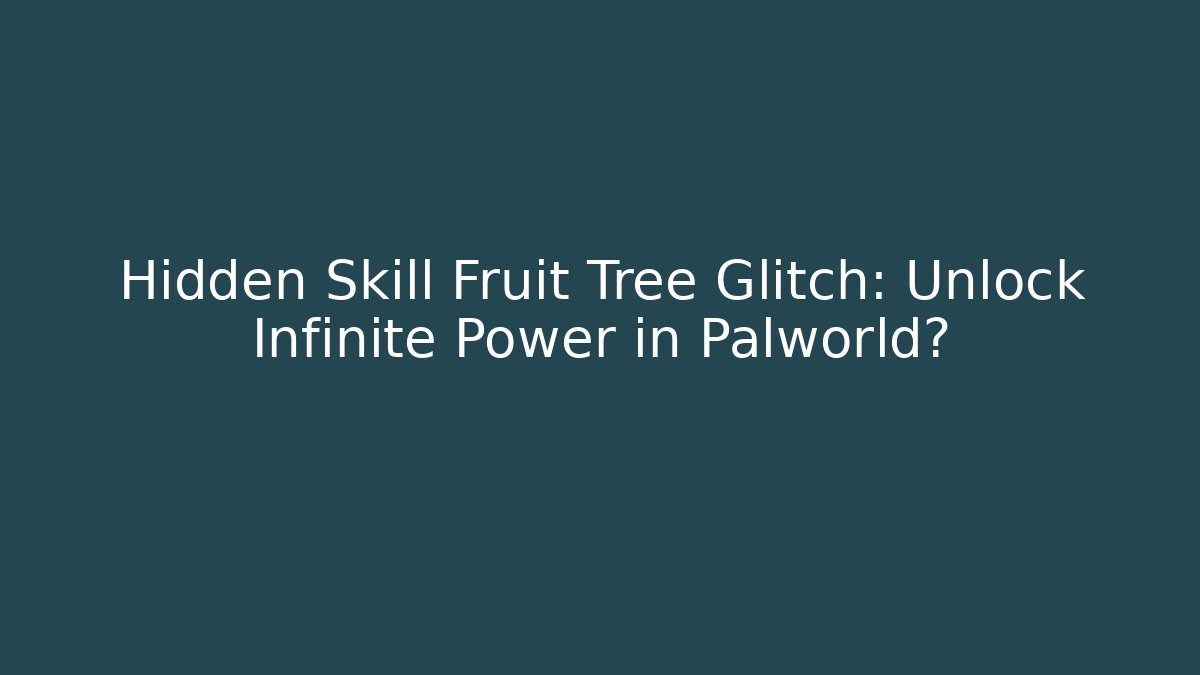 Hidden Skill Fruit Tree Glitch: Unlock Infinite Power in Palworld?