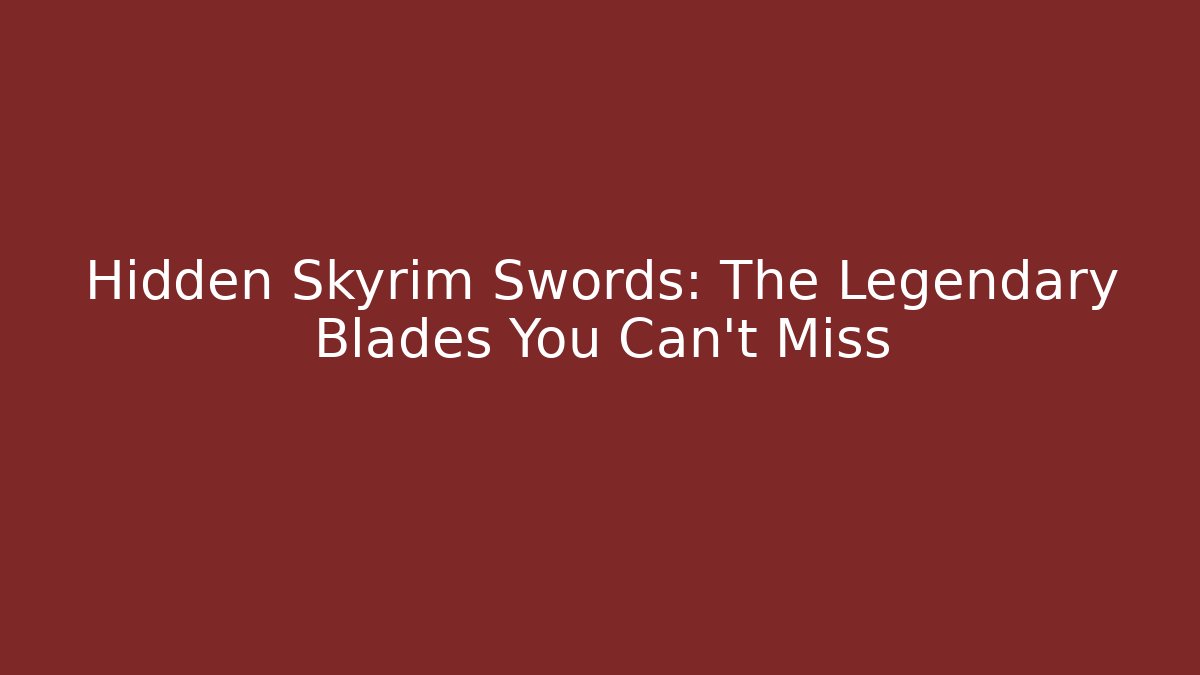 Hidden Skyrim Swords: The Legendary Blades You Can't Miss