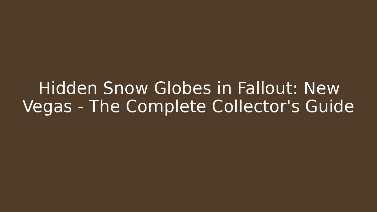 Hidden Snow Globes in Fallout: New Vegas – The Complete Collector’s Guide