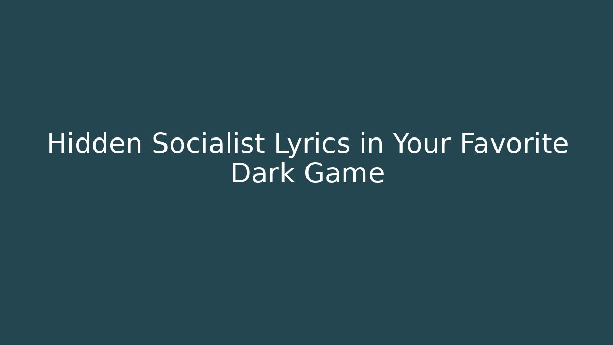Hidden Socialist Lyrics in Your Favorite Dark Game