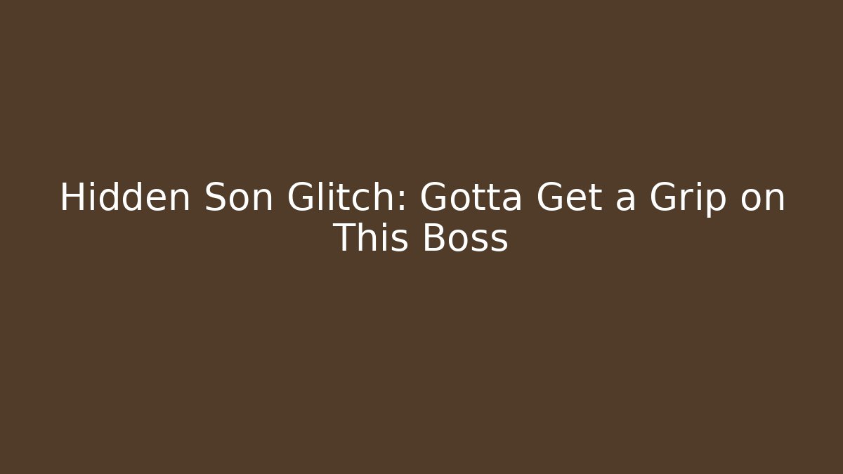 Hidden Son Glitch: Gotta Get a Grip on This Boss