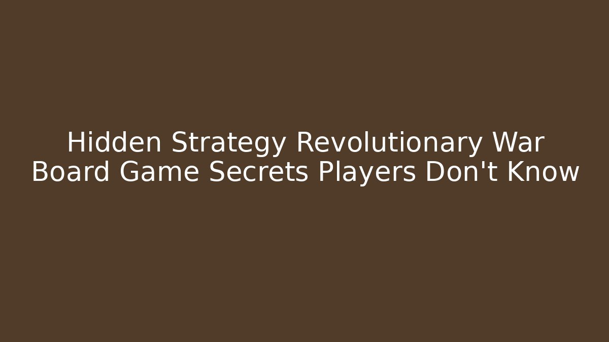 Hidden Strategy Revolutionary War Board Game Secrets Players Don't Know