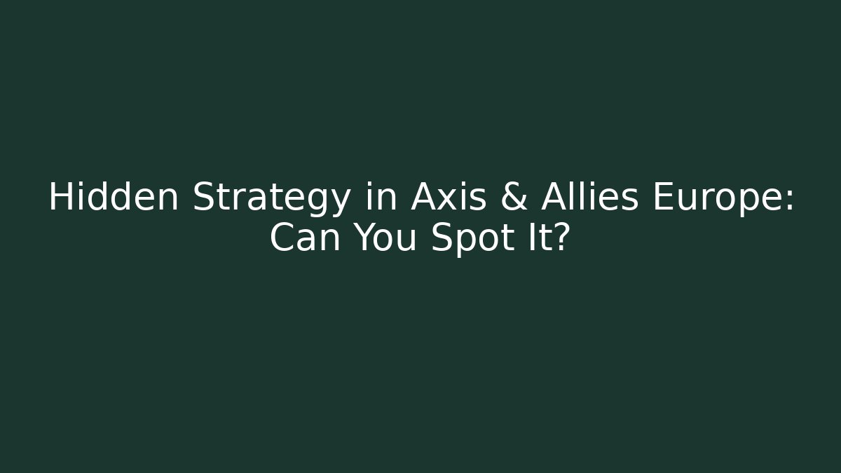 Hidden Strategy in Axis & Allies Europe: Can You Spot It?