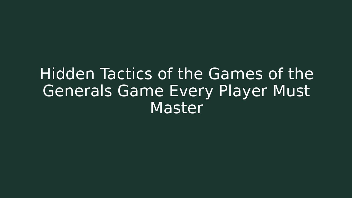Hidden Tactics of the Games of the Generals Game Every Player Must Master