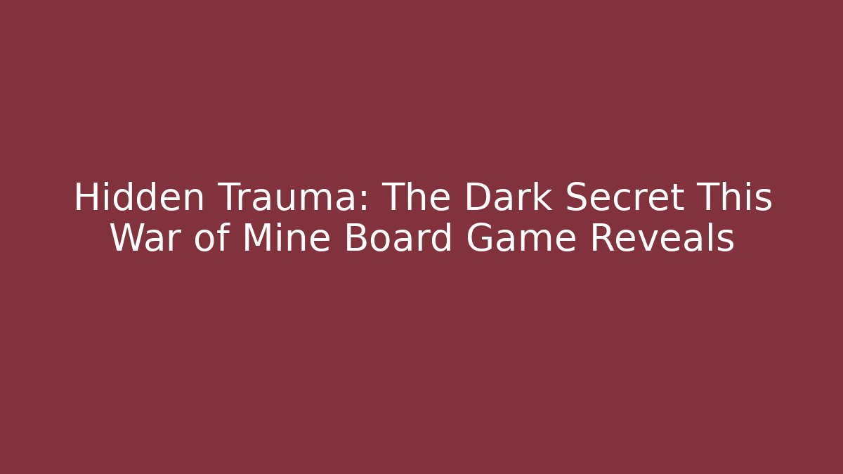 Hidden Trauma: The Dark Secret This War of Mine Board Game Reveals
