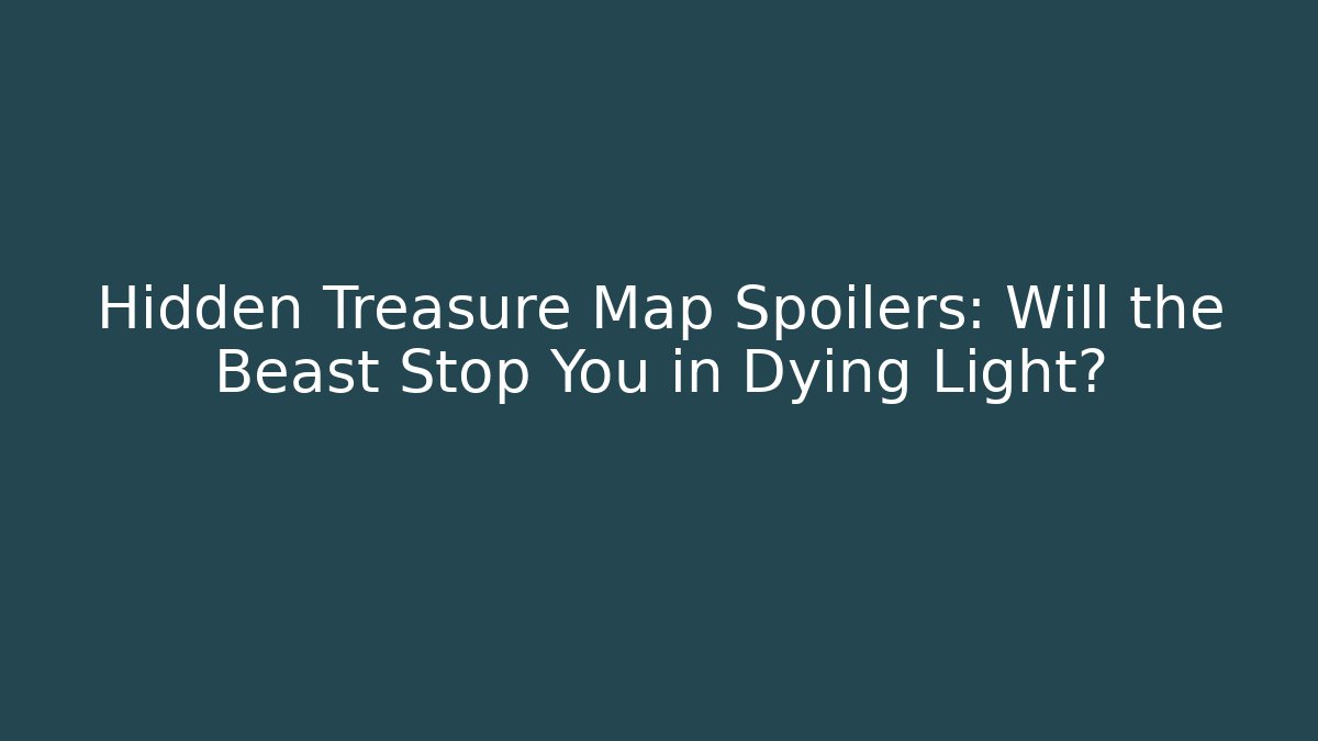 Hidden Treasure Map Spoilers: Will the Beast Stop You in Dying Light?