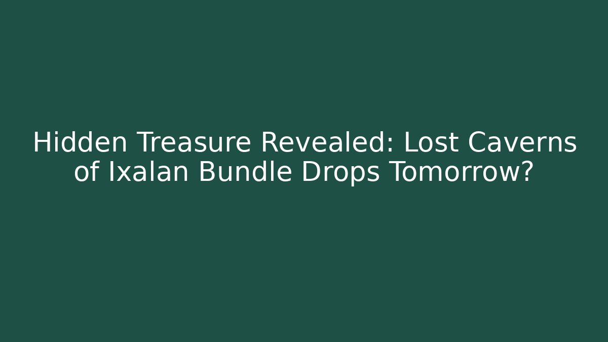 Hidden Treasure Revealed: Lost Caverns of Ixalan Bundle Drops Tomorrow? - Vintage E-Juice